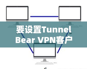 要设置TunnelBear VPN客户端，您可以按照以下步骤进行