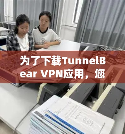 为了下载TunnelBear VPN应用，您可以按照以下步骤进行