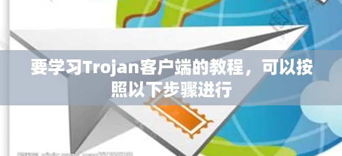 要学习Trojan客户端的教程，可以按照以下步骤进行