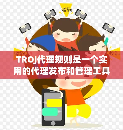 TROJ代理规则是一个实用的代理发布和管理工具，帮助开发者在Tribal Online上高效发布和管理游戏代理。以下是关于TROJ代理规则的详细信息
