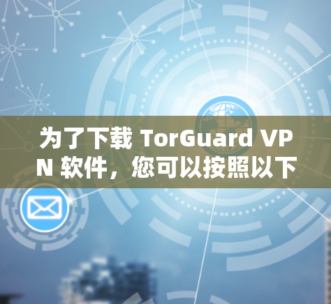 为了下载 TorGuard VPN 软件，您可以按照以下步骤进行