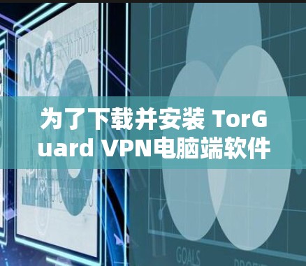 为了下载并安装 TorGuard VPN电脑端软件，按照以下步骤操作