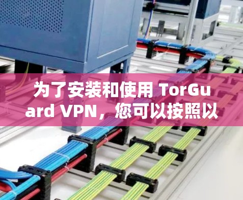 为了安装和使用 TorGuard VPN,您可以按照以下步骤操作 为了安装和使用 TorGuard VPN,您可以按照以下步骤操作