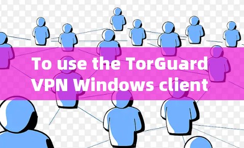 To use the TorGuard VPN Windows client effectively,follow these organized steps: To use the TorGuard VPN Windows client effectively,follow these organized steps: