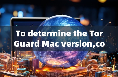 To determine the TorGuard Mac version,consider the following structured approach: To determine the TorGuard Mac version,consider the following structured approach: