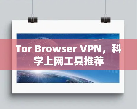 Tor Browser VPN，科学上网工具推荐