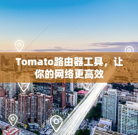 Tomato路由器工具，让你的网络更高效