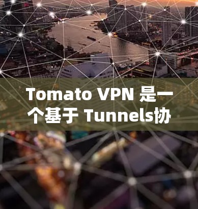 Tomato VPN 是一个基于 Tunnels协议的VPN工具，通常适用于PC设备。然而，苹果设备上的Tomato VPN 可能是不同的产品，具体取决于你的设备类型和需求