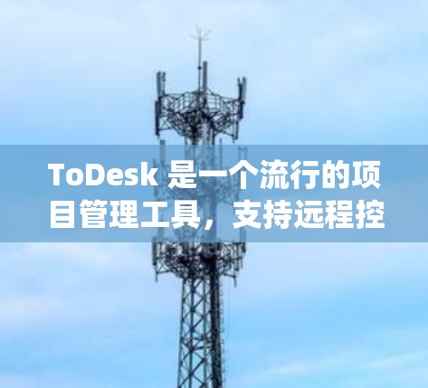 ToDesk 是一个流行的项目管理工具,支持远程控制,允许用户从 anywhere访问项目,并通过命令或界面操作进行操作。以下是一些常用的操作步骤来远程控制 ToDesk ToDesk 是一个流行的项目管理工具,支持远程控制,允许用户从 anywhere访问项目,并通过命令或界面操作进行操作。以下是一些常用的操作步骤来远程控制 ToDesk