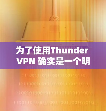 为了使用Thunder VPN 确实是一个明智的选择,尤其是在需要访问国外网站的情况下。以下是详细的步骤指南,帮助你轻松使用Thunder VPN 为了使用Thunder VPN 确实是一个明智的选择,尤其是在需要访问国外网站的情况下。以下是详细的步骤指南,帮助你轻松使用Thunder VPN