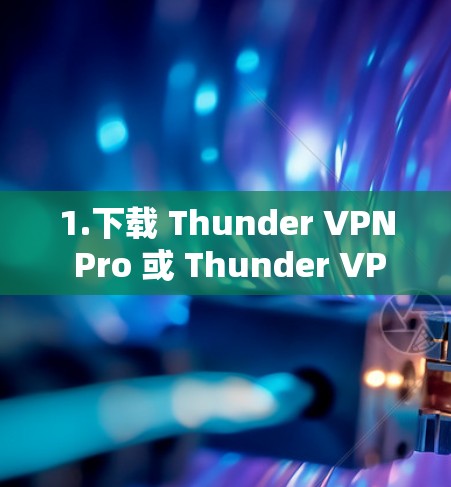 1.下载 Thunder VPN Pro 或 Thunder VPN Free