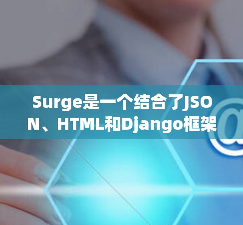 Surge是一个结合了JSON、HTML和Django框架的工具，用于处理文本数据并生成HTML页面。以下是对Surge的详细分析
