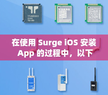 在使用 Surge iOS 安装 App 的过程中，以下是一些基本的步骤和注意事项