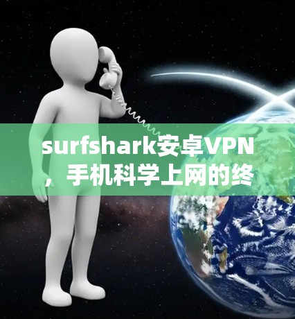 surfshark安卓VPN，手机科学上网的终极解决方案