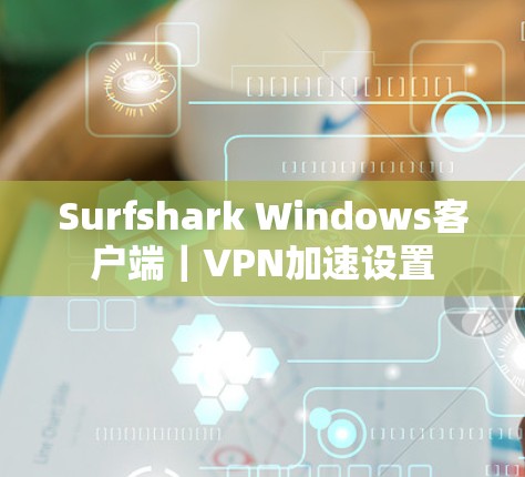 Surfshark Windows客户端｜VPN加速设置