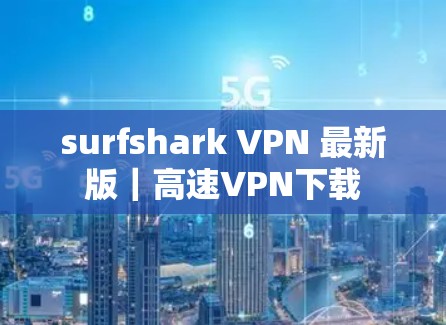 surfshark VPN 最新版｜高速VPN下载
