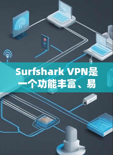 Surfshark VPN是一个功能丰富、易于使用的VPN服务，适合个人和企业用户。以下是对它的真实使用体验的详细总结