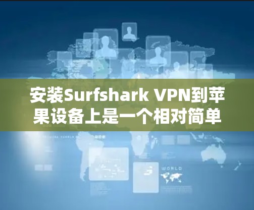 安装Surfshark VPN到苹果设备上是一个相对简单的步骤，以下是详细的步骤指南