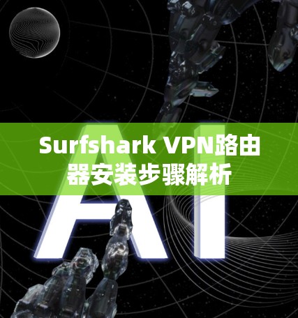 Surfshark VPN路由器安装步骤解析