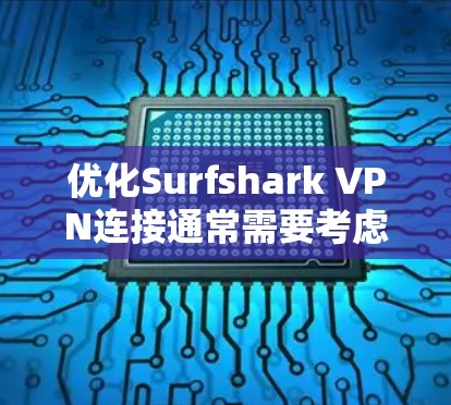 优化Surfshark VPN连接通常需要考虑多个因素，包括防火墙设置、配置问题以及网络环境。以下是一步步的解决方案