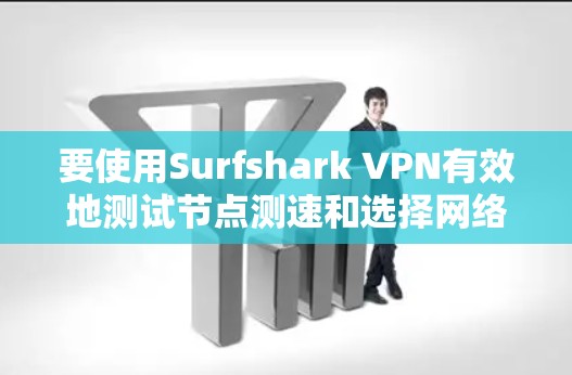 要使用Surfshark VPN有效地测试节点测速和选择网络，可以按照以下步骤进行
