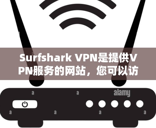 Surfshark VPN是提供VPN服务的网站，您可以访问以下地址下载最新版本