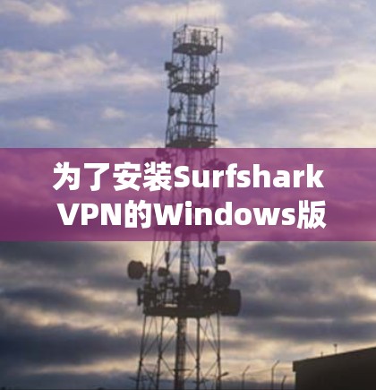 为了安装Surfshark VPN的Windows版，按照以下步骤进行