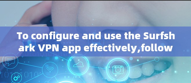 To configure and use the Surfshark VPN app effectively,follow these organized steps: