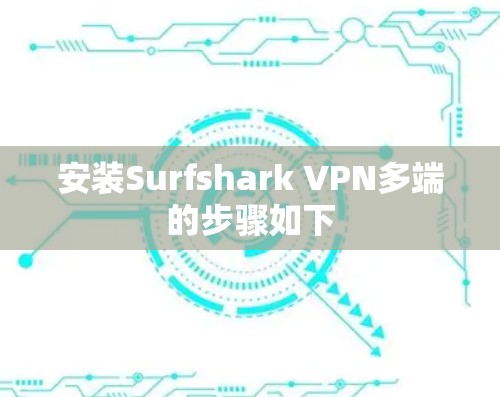 安装Surfshark VPN多端的步骤如下