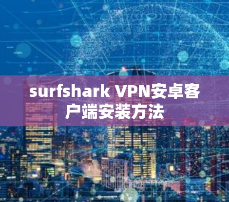 surfshark VPN安卓客户端安装方法
