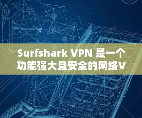 Surfshark VPN 是一个功能强大且安全的网络VPN工具，适合需要实时、可靠和安全连接的用户。以下是对它的详细介绍