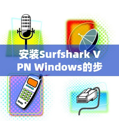 安装Surfshark VPN Windows的步骤如下