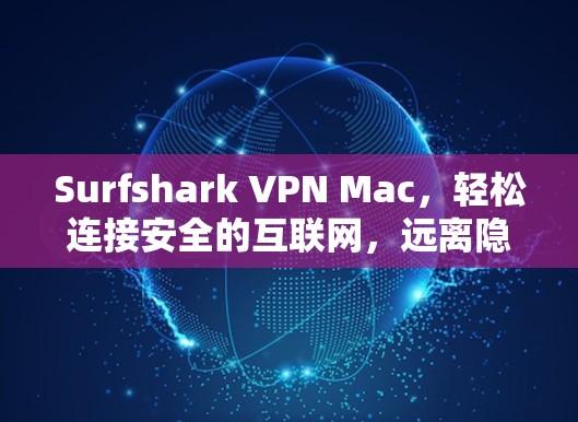 Surfshark VPN Mac，轻松连接安全的互联网，远离隐私陷阱！