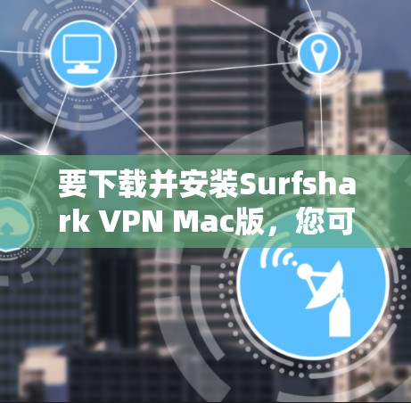 要下载并安装Surfshark VPN Mac版，您可以按照以下步骤操作