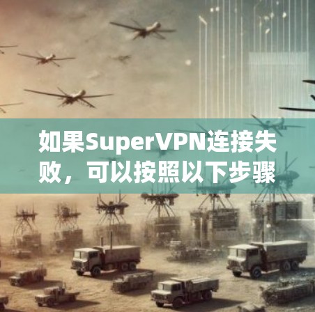 如果SuperVPN连接失败，可以按照以下步骤进行排查和解决