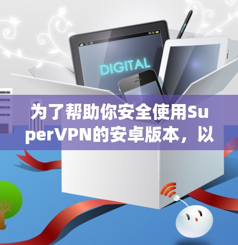 为了帮助你安全使用SuperVPN的安卓版本，以下是详细的步骤和注意事项