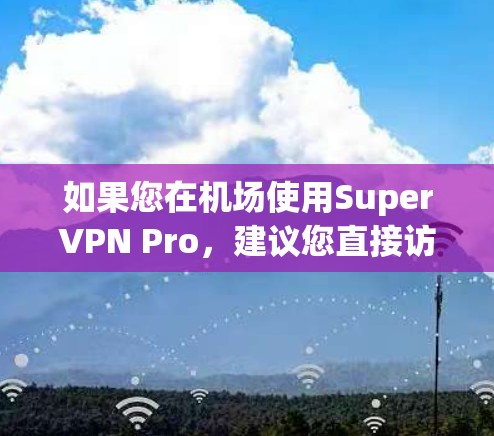 如果您在机场使用SuperVPN Pro，建议您直接访问该公司的官方网站或联系他们的客服获取最新信息。他们可能提供实时的用户反馈和解决方案，以帮助您顺利使用该 VPN