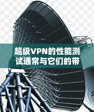 超级VPN的性能测试通常与它们的带宽、延迟、稳定性以及多设备兼容性相关。以下是一些关于测试和了解超级VPN性能的建议