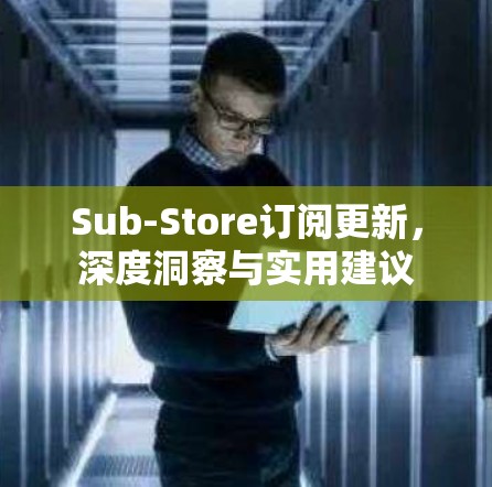 Sub-Store订阅更新，深度洞察与实用建议