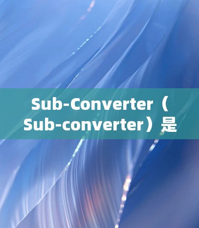 Sub-Converter（Sub-converter）是一种用于调平电源电压或电流的电子电路。它通常由调节器、调节电容和调节电源组成的模块，能够根据需要调整输出电压或电流