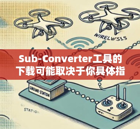 Sub-Converter工具的下载可能取决于你具体指的是什么类型的工具。以下是几种可能的解释和下载方法
