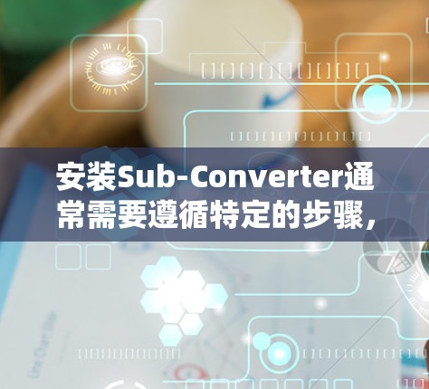 安装Sub-Converter通常需要遵循特定的步骤，具体操作可能会因硬件型号和配置而有所不同。以下是一般性的安装步骤，您可以根据具体的Sub-Converter型号进行调整