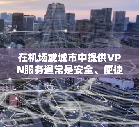 在机场或城市中提供VPN服务通常是安全、便捷且实用的解决方案。以下是一些常见的 VPN 服务和高速网络连接方式
