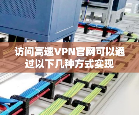 访问高速VPN官网可以通过以下几种方式实现