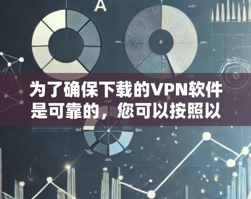 为了确保下载的VPN软件是可靠的，您可以按照以下步骤进行