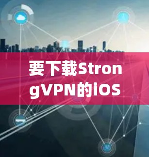 要下载StrongVPN的iOS版本，可以按照以下步骤进行