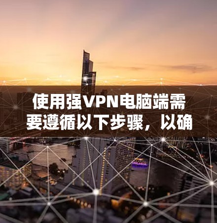 使用强VPN电脑端需要遵循以下步骤,以确保安全和高效 使用强VPN电脑端需要遵循以下步骤,以确保安全和高效