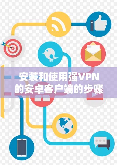 安装和使用强VPN的安卓客户端的步骤如下