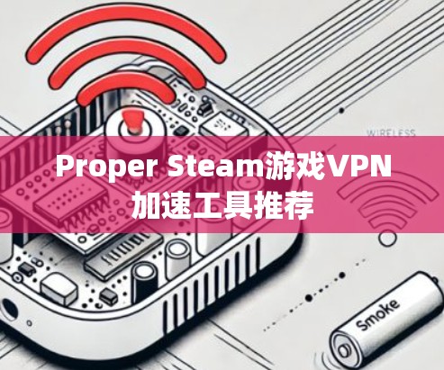 Proper Steam游戏VPN加速工具推荐