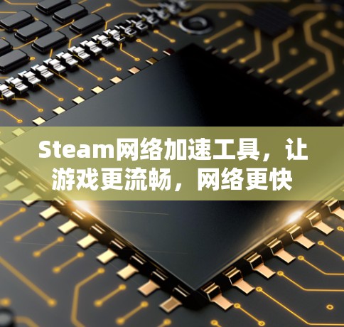 Steam网络加速工具，让游戏更流畅，网络更快